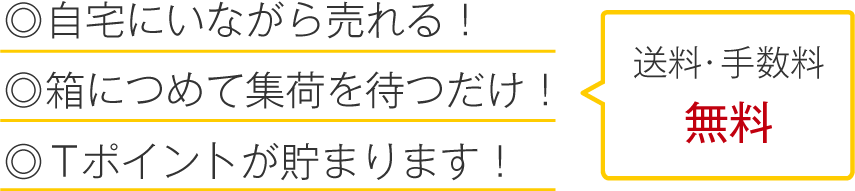 自宅にいながら売れる! 箱につめて集荷を待つだけ! Tポイントが貯まります! 送料・手数料無料